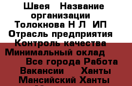 Швея › Название организации ­ Толокнова Н.Л, ИП › Отрасль предприятия ­ Контроль качества › Минимальный оклад ­ 28 000 - Все города Работа » Вакансии   . Ханты-Мансийский,Ханты-Мансийск г.